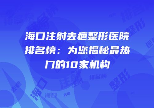 海口注射去疤整形医院排名榜：为您揭秘最热门的10家机构