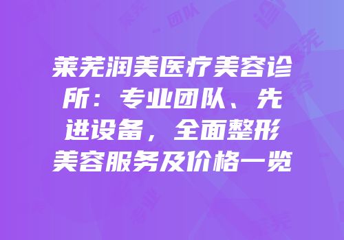 莱芜润美医疗美容诊所：专业团队、先进设备，全面整形美容服务及价格一览