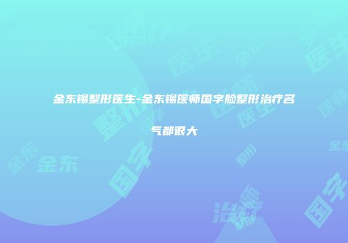 金东锡整形医生-金东锡医师国字脸整形治疗名气都很大