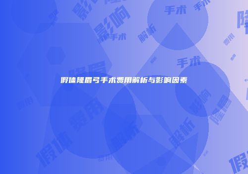 假体隆眉弓手术费用解析与影响因素
