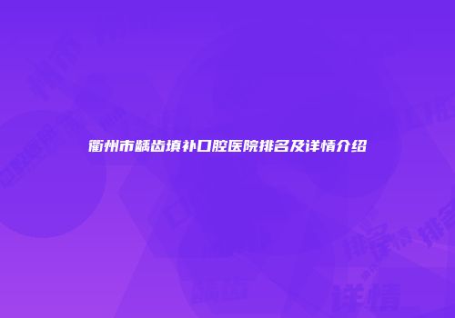 衢州市龋齿填补口腔医院排名及详情介绍