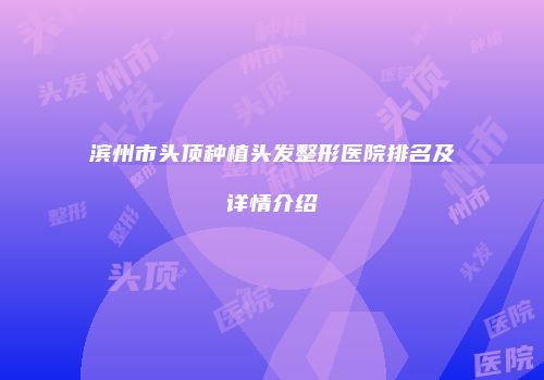 滨州市头顶种植头发整形医院排名及详情介绍