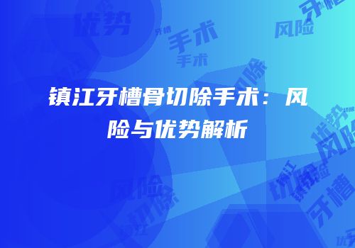镇江牙槽骨切除手术：风险与优势解析