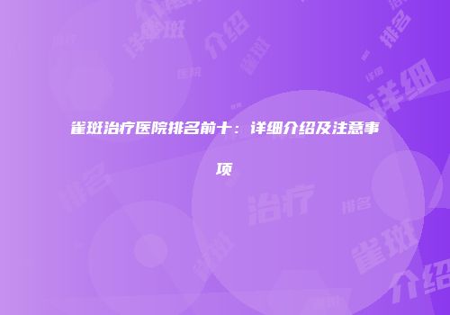 雀斑治疗医院排名前十：详细介绍及注意事项