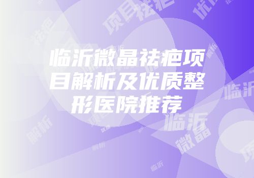 临沂微晶祛疤项目解析及优质整形医院推荐