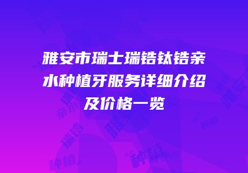 雅安市瑞士瑞锆钛锆亲水种植牙服务详细介绍及价格一览