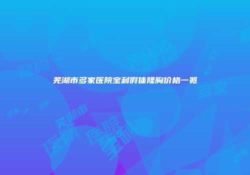 芜湖市多家医院宝利假体隆胸价格一览