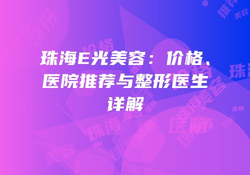 珠海E光美容：价格、医院推荐与整形医生详解