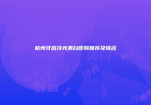 杭州牙齿冷光美白医院推荐及排名