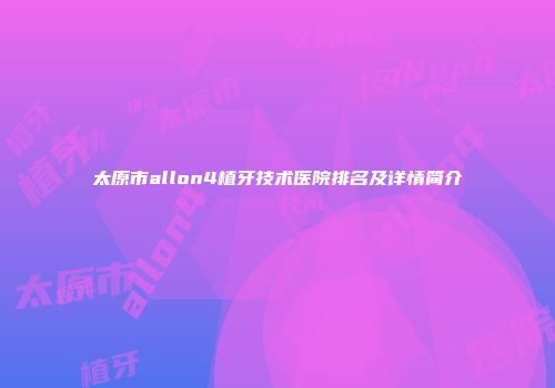 太原市allon4植牙技术医院排名及详情简介