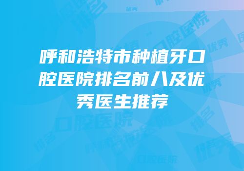 呼和浩特市种植牙口腔医院排名前八及优秀医生推荐