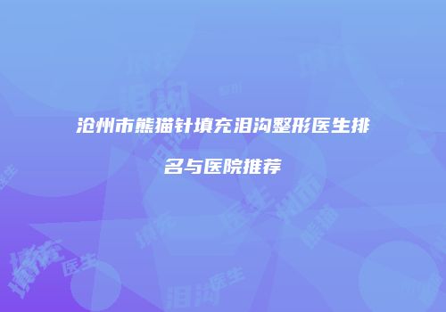 沧州市熊猫针填充泪沟整形医生排名与医院推荐
