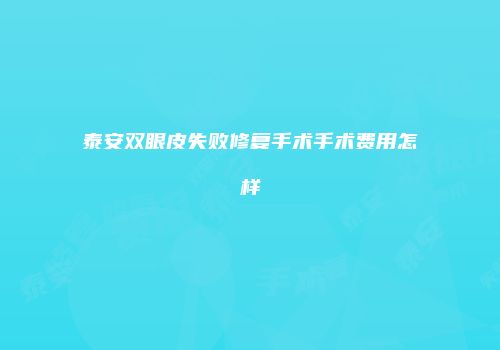 泰安双眼皮失败修复手术手术费用怎样