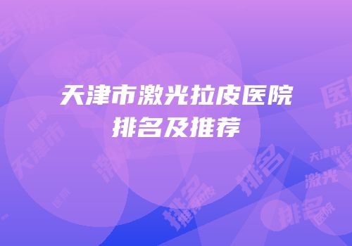 天津市激光拉皮医院排名及推荐