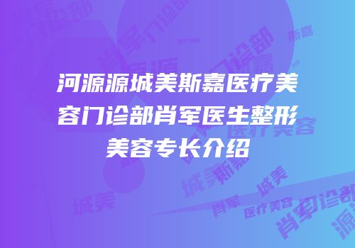 河源源城美斯嘉医疗美容门诊部肖军医生整形美容专长介绍
