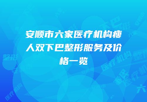 安顺市六家医疗机构瘦人双下巴整形服务及价格一览
