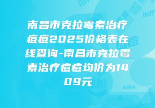 南昌市克拉霉素治疗痘痘2025价格表在线查询-南昌市克拉霉素治疗痘痘均价为1409元