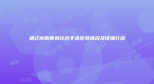 通辽市肋骨鼻综合手术医院排名及详细介绍