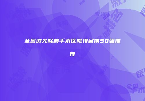 全国激光除皱手术医院排名前50强推荐