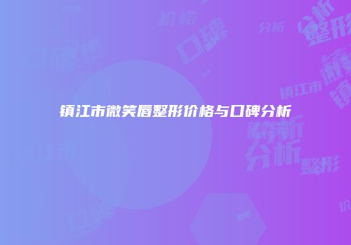 镇江市微笑唇整形价格与口碑分析