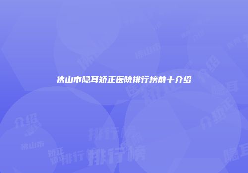 佛山市隐耳矫正医院排行榜前十介绍