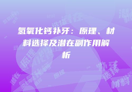 氢氧化钙补牙：原理、材料选择及潜在副作用解析