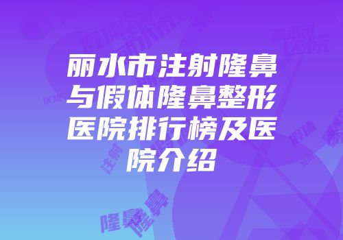 丽水市注射隆鼻与假体隆鼻整形医院排行榜及医院介绍