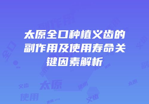 太原全口种植义齿的副作用及使用寿命关键因素解析