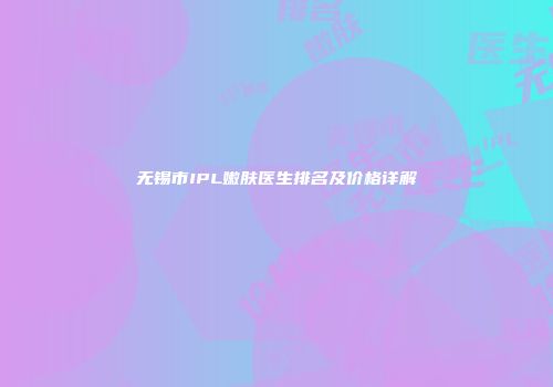 无锡市IPL嫩肤医生排名及价格详解