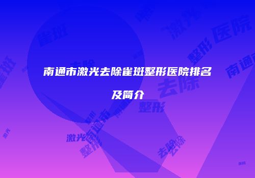 南通市激光去除雀斑整形医院排名及简介