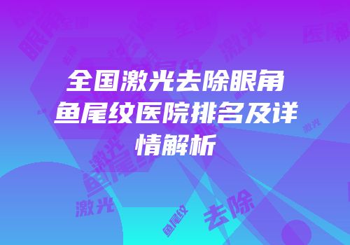 全国激光去除眼角鱼尾纹医院排名及详情解析