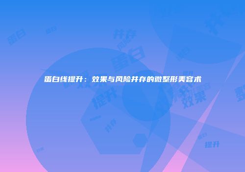蛋白线提升：效果与风险并存的微整形美容术