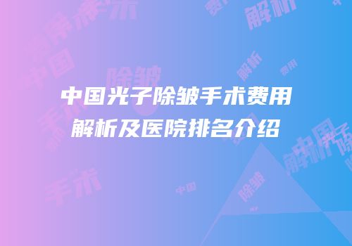 中国光子除皱手术费用解析及医院排名介绍