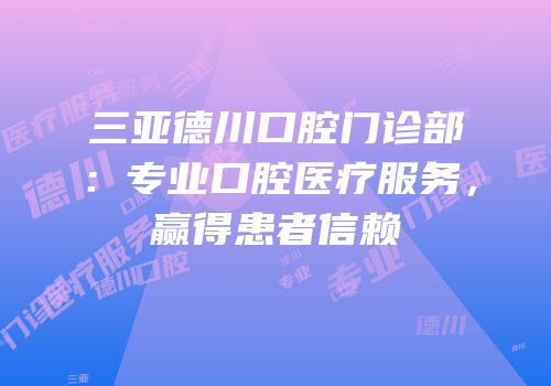 三亚德川口腔门诊部：专业口腔医疗服务，赢得患者信赖
