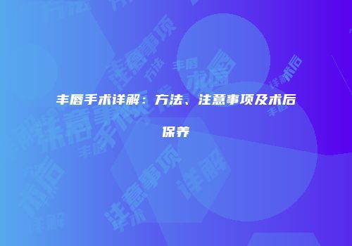 丰唇手术详解：方法、注意事项及术后保养