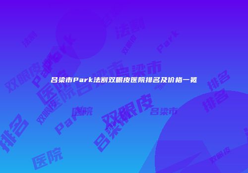 吕梁市Park法割双眼皮医院排名及价格一览
