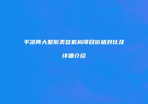 平凉两大整形美容机构项目价格对比及详细介绍