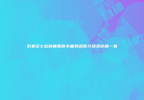 石家庄七位自体脂肪丰面颊名医介绍及价格一览