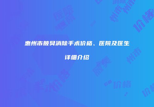 惠州市腋臭消除手术价格、医院及医生详细介绍