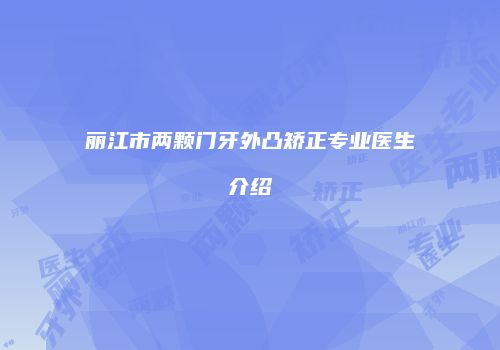 丽江市两颗门牙外凸矫正专业医生介绍