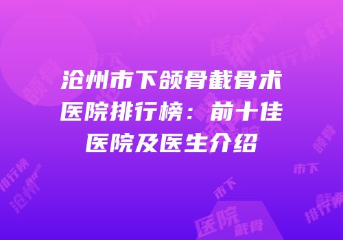 沧州市下颌骨截骨术医院排行榜：前十佳医院及医生介绍