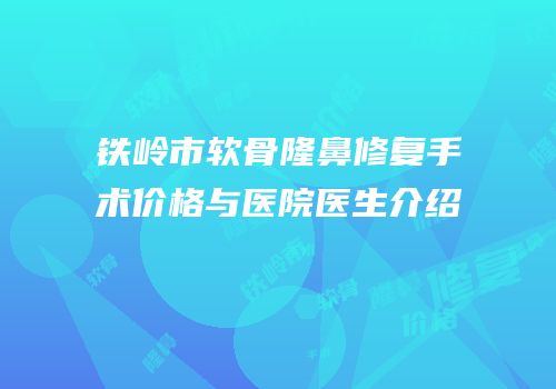 铁岭市软骨隆鼻修复手术价格与医院医生介绍