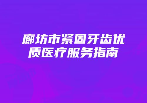 廊坊市紧固牙齿优质医疗服务指南