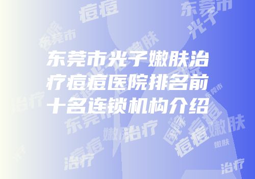 东莞市光子嫩肤治疗痘痘医院排名前十名连锁机构介绍