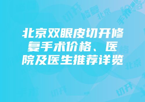 北京双眼皮切开修复手术价格、医院及医生推荐详览