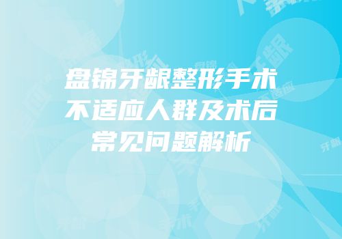 盘锦牙龈整形手术不适应人群及术后常见问题解析