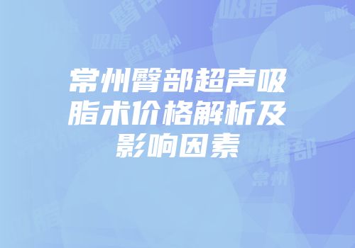 常州臀部超声吸脂术价格解析及影响因素