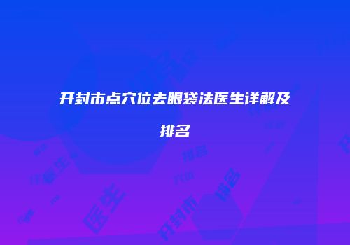 开封市点穴位去眼袋法医生详解及排名