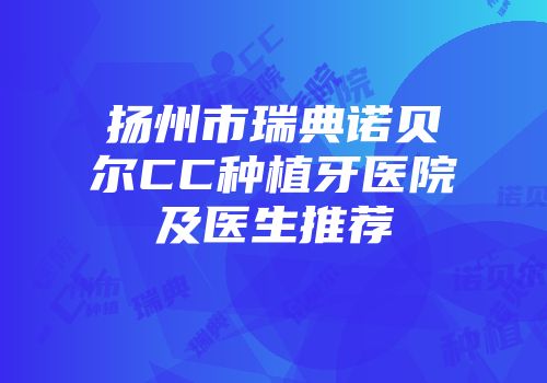 扬州市瑞典诺贝尔CC种植牙医院及医生推荐