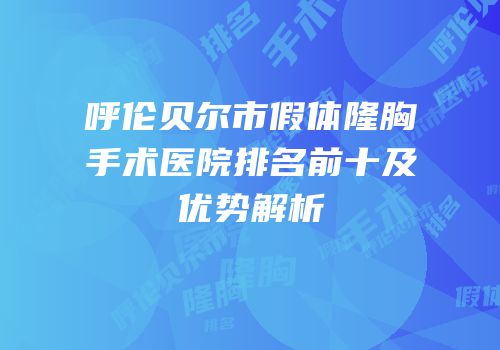 呼伦贝尔市假体隆胸手术医院排名前十及优势解析